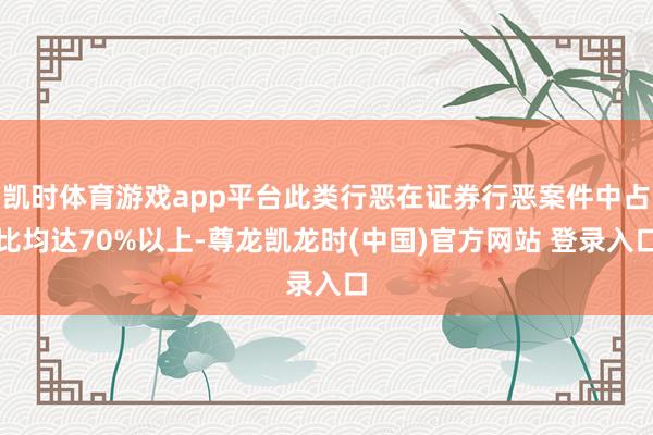 凯时体育游戏app平台此类行恶在证券行恶案件中占比均达70%以上-尊龙凯龙时(中国)官方网站 登录入口