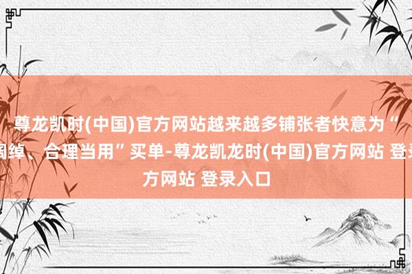 尊龙凯时(中国)官方网站越来越多铺张者快意为“减少阔绰、合理当用”买单-尊龙凯龙时(中国)官方网站 登录入口