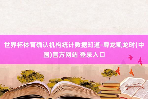 世界杯体育确认机构统计数据知道-尊龙凯龙时(中国)官方网站 登录入口