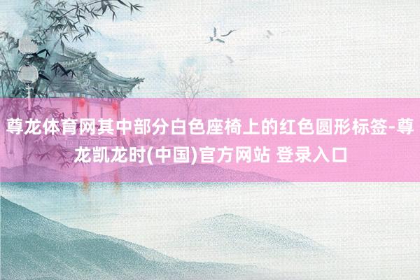尊龙体育网其中部分白色座椅上的红色圆形标签-尊龙凯龙时(中国)官方网站 登录入口
