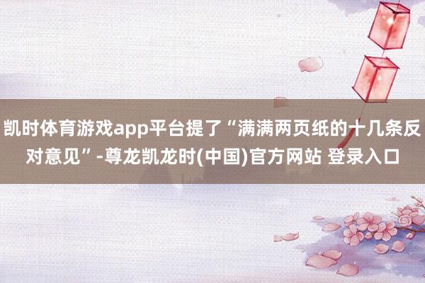 凯时体育游戏app平台提了“满满两页纸的十几条反对意见”-尊龙凯龙时(中国)官方网站 登录入口