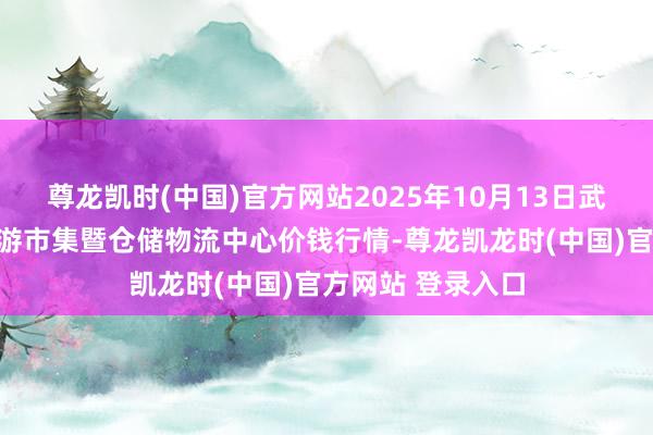 尊龙凯时(中国)官方网站2025年10月13日武威昊天农居品交游市集暨仓储物流中心价钱行情-尊龙凯龙时(中国)官方网站 登录入口