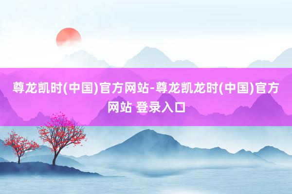 尊龙凯时(中国)官方网站　　-尊龙凯龙时(中国)官方网站 登录入口